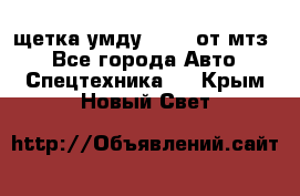 щетка умду-80.82 от мтз  - Все города Авто » Спецтехника   . Крым,Новый Свет